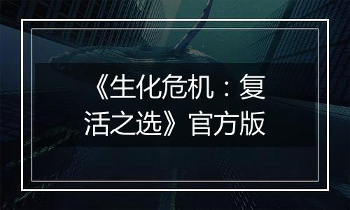 《生化危机：复活之选》官方版