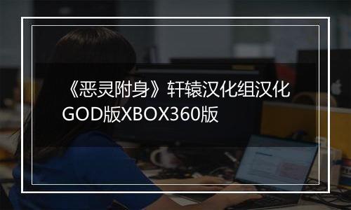 《恶灵附身》轩辕汉化组汉化GOD版XBOX360版