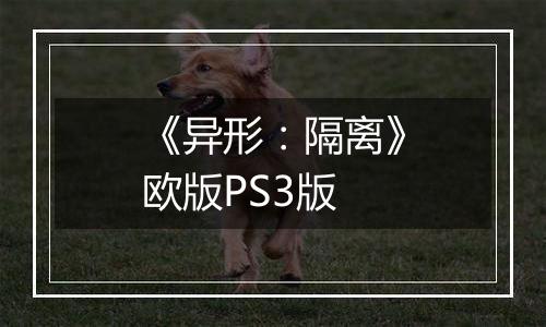 《异形：隔离》欧版PS3版
