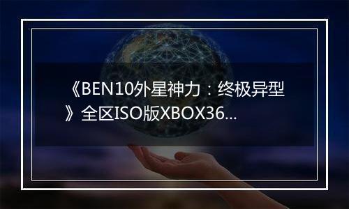 《BEN10外星神力：终极异型》全区ISO版XBOX360版