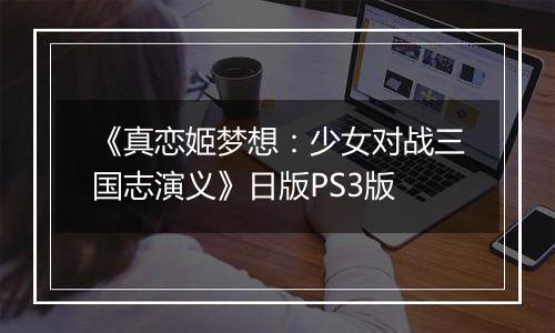 《真恋姬梦想：少女对战三国志演义》日版PS3版