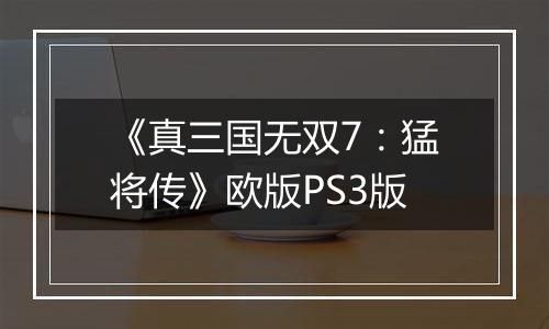 《真三国无双7：猛将传》欧版PS3版