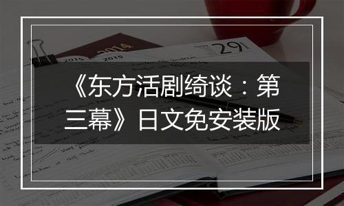 《东方活剧绮谈：第三幕》日文免安装版