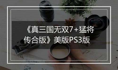 《真三国无双7+猛将传合版》美版PS3版