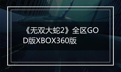 《无双大蛇2》全区GOD版XBOX360版