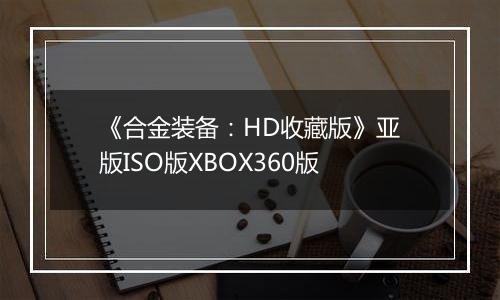 《合金装备：HD收藏版》亚版ISO版XBOX360版