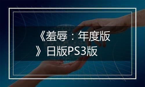 《羞辱：年度版》日版PS3版