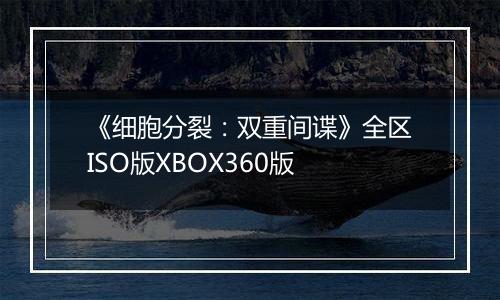 《细胞分裂：双重间谍》全区ISO版XBOX360版