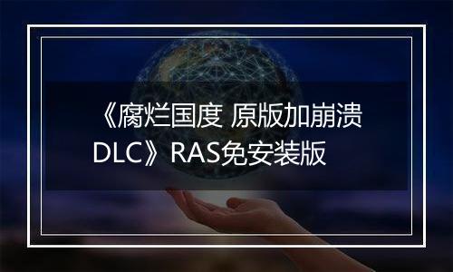 《腐烂国度 原版加崩溃DLC》RAS免安装版最新版