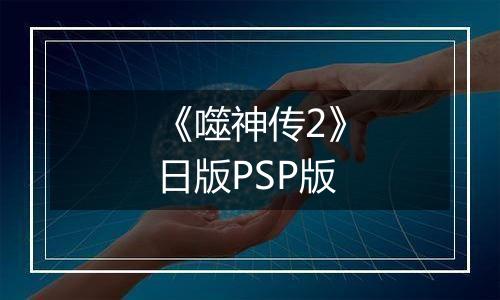 《噬神传2》日版PSP版