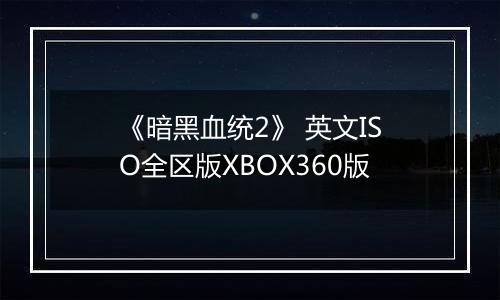 《暗黑血统2》 英文ISO全区版XBOX360版最新版