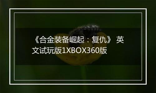 《合金装备崛起：复仇》 英文试玩版1XBOX360版最新版