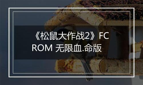 《松鼠大作战2》FC ROM 无限血.命版