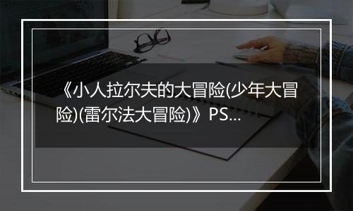 《小人拉尔夫的大冒险(少年大冒险)(雷尔法大冒险)》PS ISO最新版