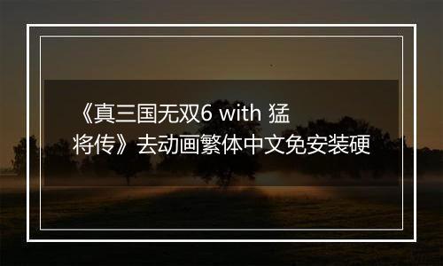 《真三国无双6 with 猛将传》去动画繁体中文免安装硬最新版