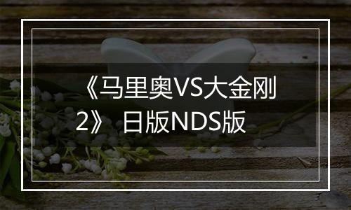 《马里奥VS大金刚2》 日版NDS版