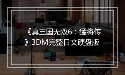 《真三国无双6：猛将传》3DM完整日文硬盘版最新版