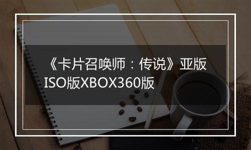 《卡片召唤师：传说》亚版ISO版XBOX360版