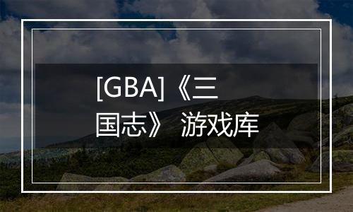 [GBA]《三国志》 游戏库