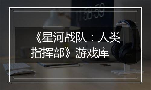 《星河战队：人类指挥部》游戏库