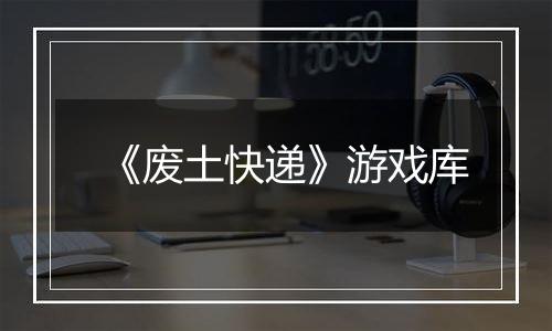 《废土快递》游戏库