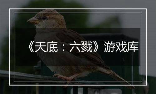 《天底：六戮》游戏库