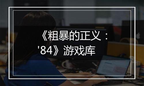 《粗暴的正义：'84》游戏库