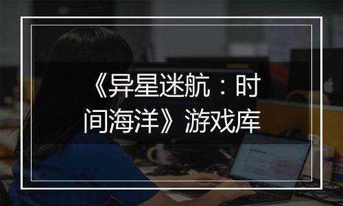 《异星迷航：时间海洋》游戏库