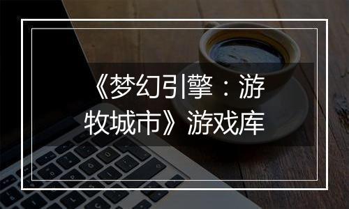 《梦幻引擎：游牧城市》游戏库