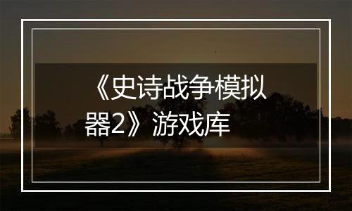 《史诗战争模拟器2》游戏库