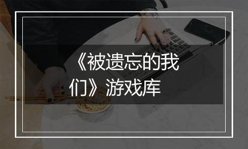 《被遗忘的我们》游戏库最新版