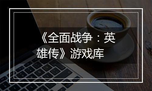 《全面战争：英雄传》游戏库