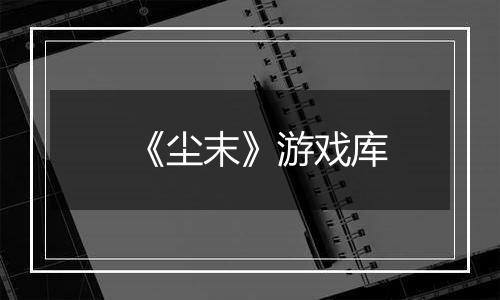 《尘末》游戏库