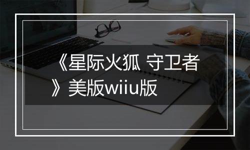 《星际火狐 守卫者》美版wiiu版