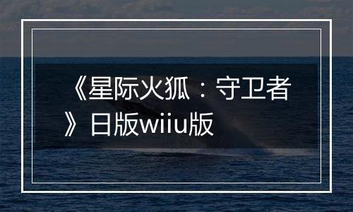 《星际火狐：守卫者》日版wiiu版