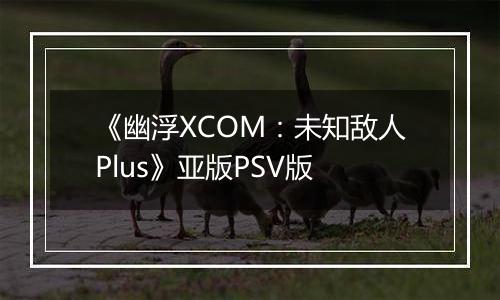 《幽浮XCOM:未知敌人Plus》亚版PSV版