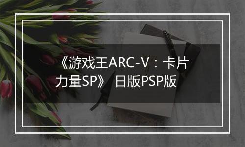 《游戏王ARC-V：卡片力量SP》 日版PSP版