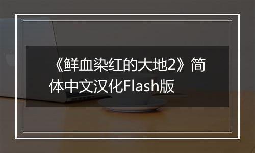 《鲜血染红的大地2》简体中文汉化Flash版