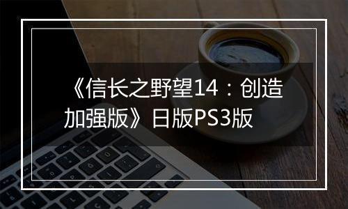 《信长之野望14：创造加强版》日版PS3版