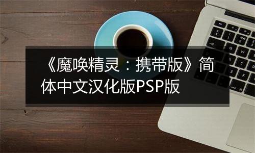 《魔唤精灵：携带版》简体中文汉化版PSP版最新版