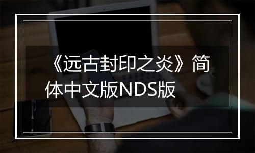《远古封印之炎》简体中文版NDS版最新版