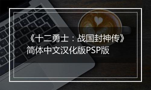 《十二勇士：战国封神传》简体中文汉化版PSP版最新版