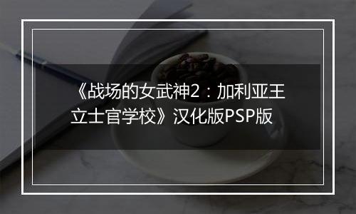 《战场的女武神2：加利亚王立士官学校》汉化版PSP版
