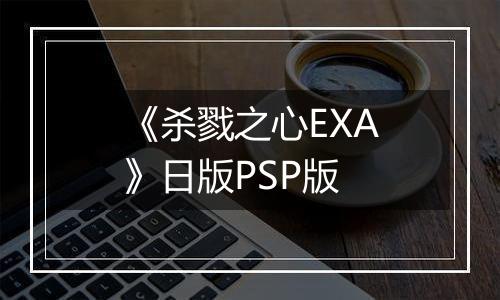 《杀戮之心EXA》日版PSP版最新版