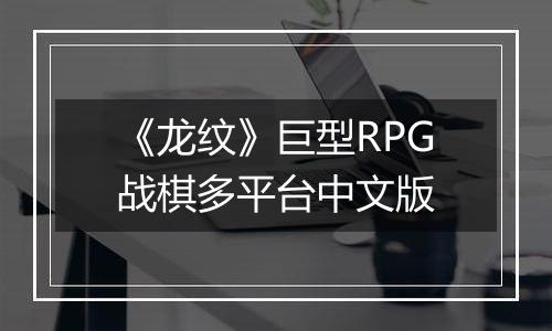 《龙纹》巨型RPG战棋多平台中文版最新版