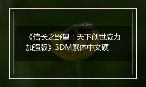 《信长之野望：天下创世威力加强版》3DM繁体中文硬最新版