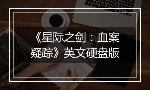 《星际之剑:血案疑踪》英文硬盘版