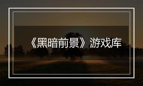 《黑暗前景》游戏库