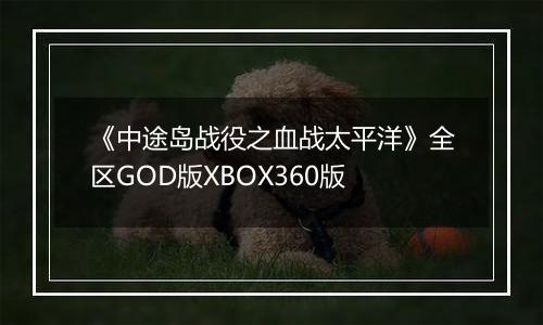 《中途岛战役之血战太平洋》全区GOD版XBOX360版最新版