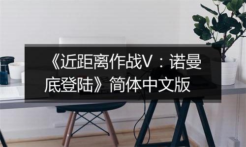 《近距离作战V：诺曼底登陆》简体中文版最新版